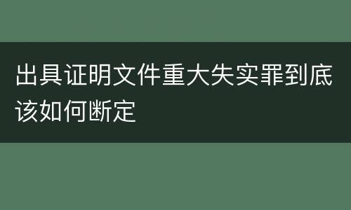 出具证明文件重大失实罪到底该如何断定