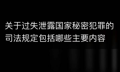 关于过失泄露国家秘密犯罪的司法规定包括哪些主要内容