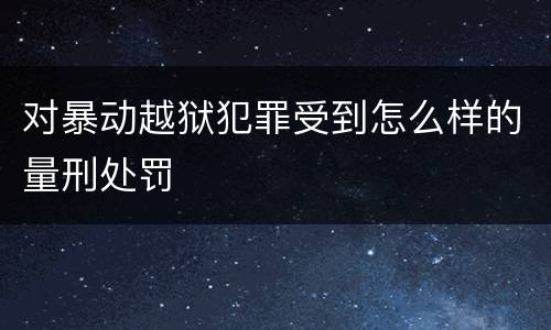 对暴动越狱犯罪受到怎么样的量刑处罚