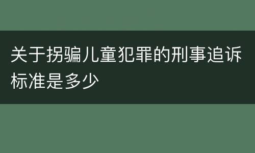 关于拐骗儿童犯罪的刑事追诉标准是多少