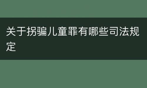 关于拐骗儿童罪有哪些司法规定