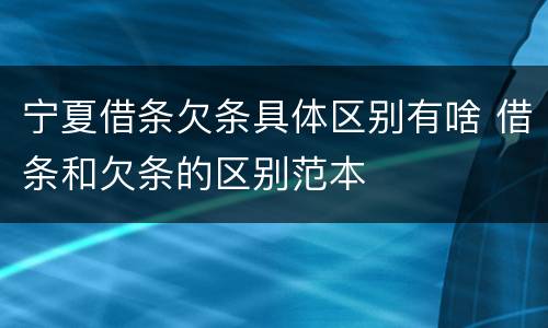 宁夏借条欠条具体区别有啥 借条和欠条的区别范本