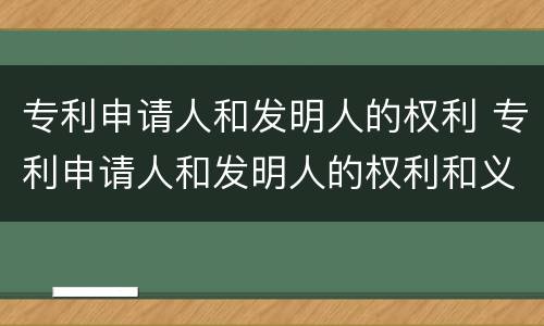 专利申请人和发明人的权利 专利申请人和发明人的权利和义务