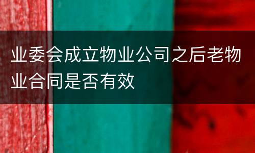 业委会成立物业公司之后老物业合同是否有效