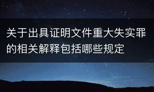 关于出具证明文件重大失实罪的相关解释包括哪些规定