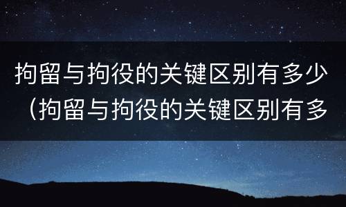 拘留与拘役的关键区别有多少（拘留与拘役的关键区别有多少条）