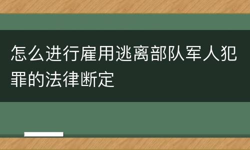 怎么进行雇用逃离部队军人犯罪的法律断定