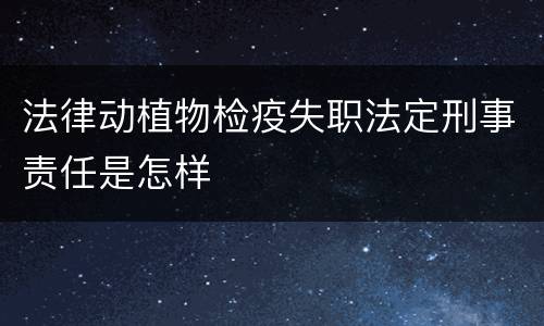 法律动植物检疫失职法定刑事责任是怎样