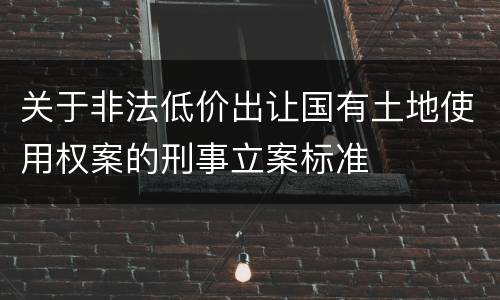 关于非法低价出让国有土地使用权案的刑事立案标准