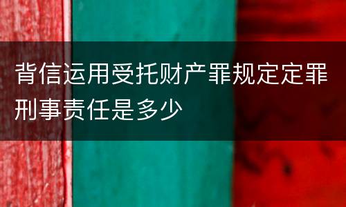 背信运用受托财产罪规定定罪刑事责任是多少