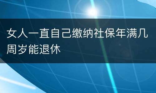 女人一直自己缴纳社保年满几周岁能退休