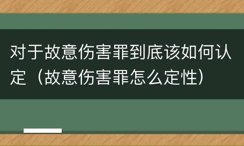 对于故意伤害罪到底该如何认定（故意伤害罪怎么定性）