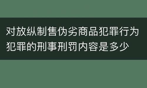 对放纵制售伪劣商品犯罪行为犯罪的刑事刑罚内容是多少