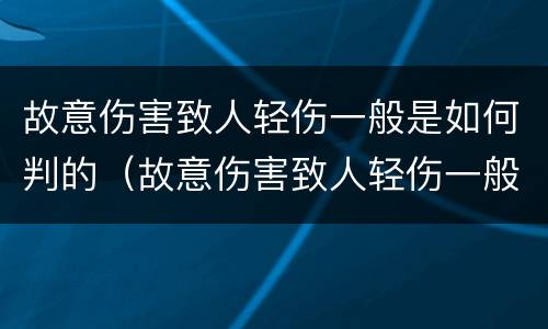 故意伤害致人轻伤一般是如何判的（故意伤害致人轻伤一般是如何判的呢）