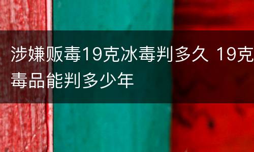 涉嫌贩毒19克冰毒判多久 19克毒品能判多少年