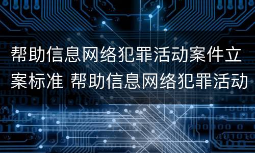 帮助信息网络犯罪活动案件立案标准 帮助信息网络犯罪活动犯罪的立案标准