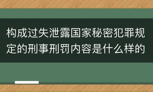 构成过失泄露国家秘密犯罪规定的刑事刑罚内容是什么样的