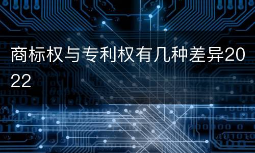 商标权与专利权有几种差异2022