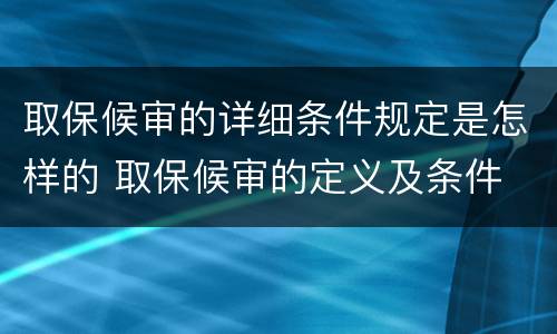 取保候审的详细条件规定是怎样的 取保候审的定义及条件