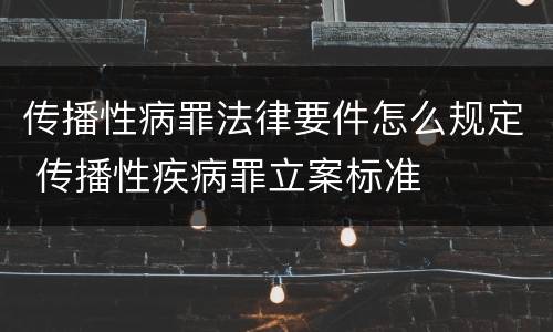 传播性病罪法律要件怎么规定 传播性疾病罪立案标准