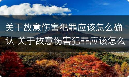 关于故意伤害犯罪应该怎么确认 关于故意伤害犯罪应该怎么确认责任