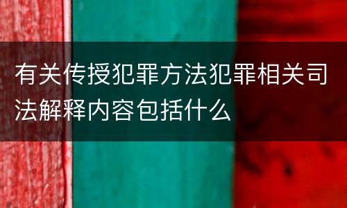 有关传授犯罪方法犯罪相关司法解释内容包括什么