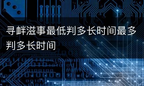 寻衅滋事最低判多长时间最多判多长时间