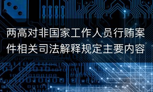 两高对非国家工作人员行贿案件相关司法解释规定主要内容包括什么