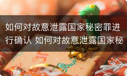 如何对故意泄露国家秘密罪进行确认 如何对故意泄露国家秘密罪进行确认