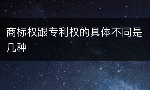 商标权跟专利权的具体不同是几种