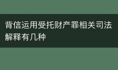 背信运用受托财产罪相关司法解释有几种