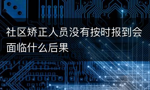 社区矫正人员没有按时报到会面临什么后果