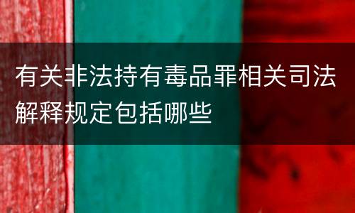 有关非法持有毒品罪相关司法解释规定包括哪些