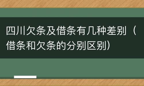 四川欠条及借条有几种差别（借条和欠条的分别区别）