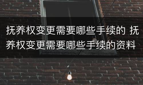 抚养权变更需要哪些手续的 抚养权变更需要哪些手续的资料