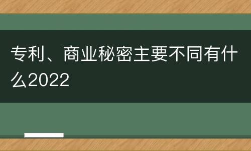 专利、商业秘密主要不同有什么2022