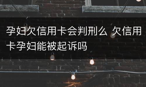 孕妇欠信用卡会判刑么 欠信用卡孕妇能被起诉吗