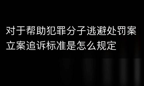 对于帮助犯罪分子逃避处罚案立案追诉标准是怎么规定