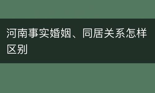 河南事实婚姻、同居关系怎样区别