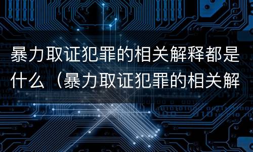 暴力取证犯罪的相关解释都是什么（暴力取证犯罪的相关解释都是什么内容）