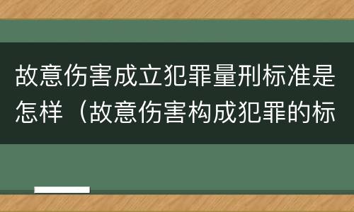 故意伤害成立犯罪量刑标准是怎样（故意伤害构成犯罪的标准）