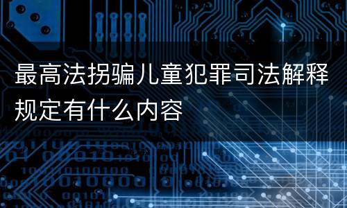 最高法拐骗儿童犯罪司法解释规定有什么内容