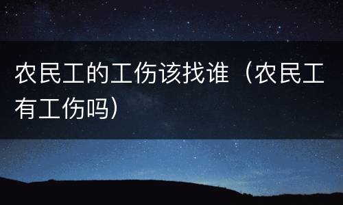 农民工的工伤该找谁（农民工有工伤吗）