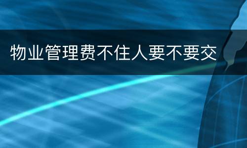 物业管理费不住人要不要交