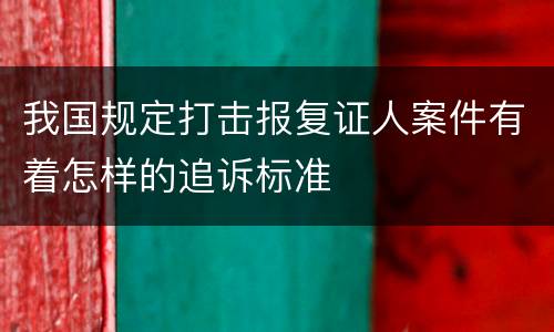 我国规定打击报复证人案件有着怎样的追诉标准