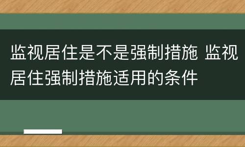 监视居住是不是强制措施 监视居住强制措施适用的条件