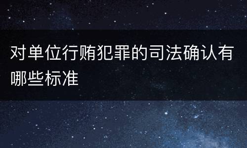 对单位行贿犯罪的司法确认有哪些标准