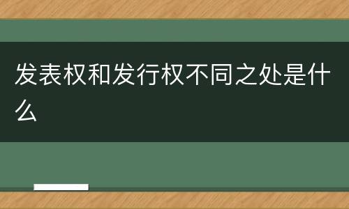 发表权和发行权不同之处是什么