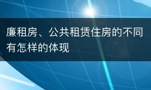 廉租房、公共租赁住房的不同有怎样的体现