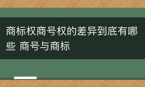 商标权商号权的差异到底有哪些 商号与商标